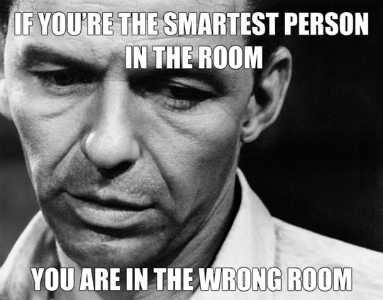 If you're the smartest person in the room...