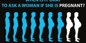 When is it okay to ask a woman if she is pregnant?