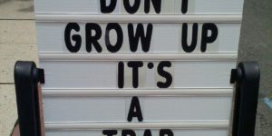 Don’t grow up. It’s a trap.
