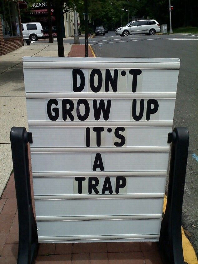 Don't grow up. It's a trap.