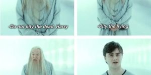 Don’t pity the dead, Harry…