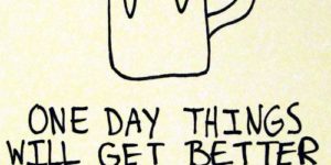 One day things will get better…