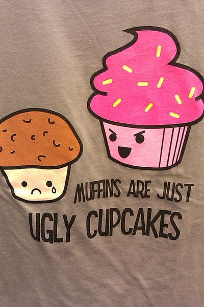 Muffins are just ugly cupcakes.