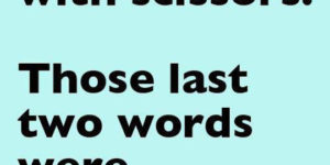 I never run with scissors.