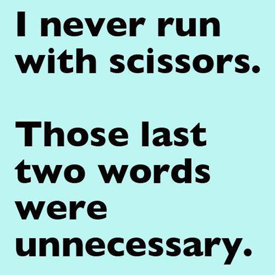 I never run with scissors.
