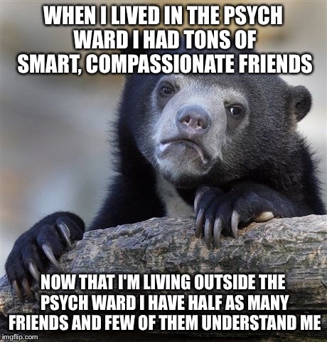 Psych Wards aren't so bad, in retrospect...