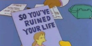So you’ve ruined your life.