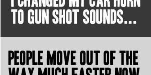 I changed my car horn to gun shot sounds…