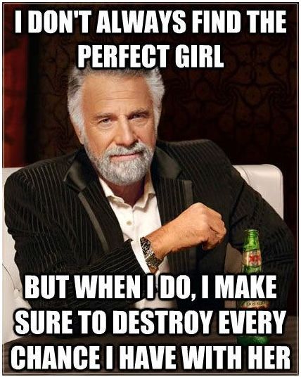 I don't always find the perfect girl...