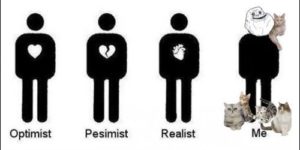 Optimist, pessimist, realist, me.