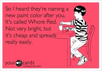 So I heard they're naming a new paint color after you.