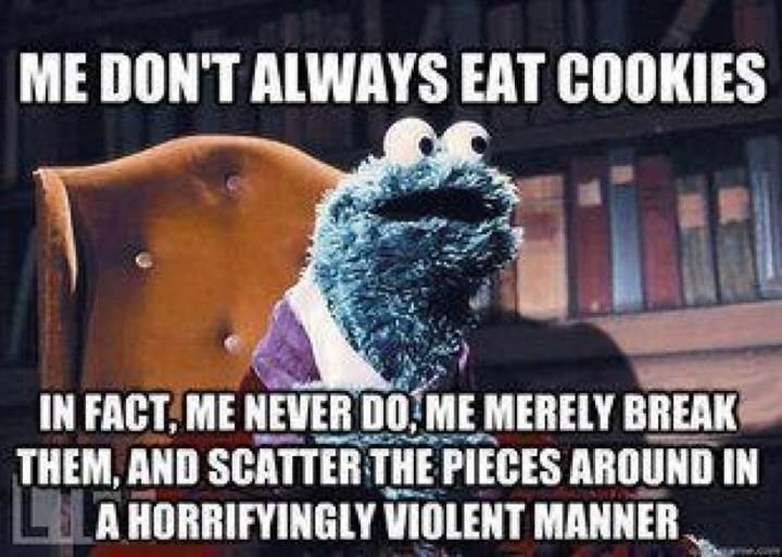 Me don't always eat cookies...