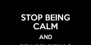 Stop+being+calm.