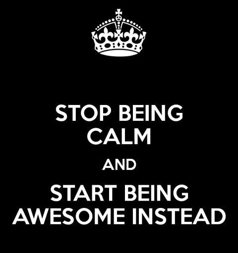 Stop being calm.