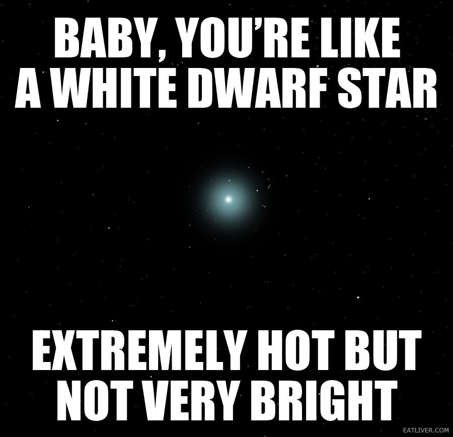 Baby, you're like a white dwarf star...