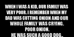 Our family was very poor when I was a kid…