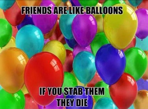 Friends are like balloons.