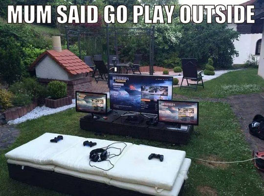 Mum said go play outside.