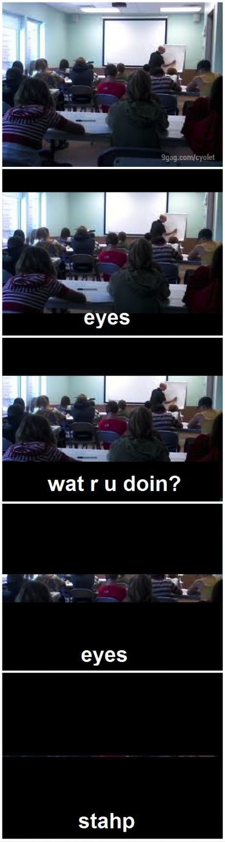 My eyes betrayed me in class today.