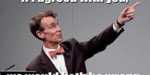 Just Bill Nye being Bill Nye.