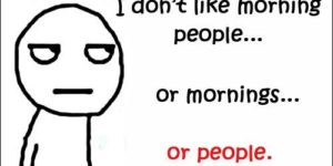 I don’t like morning people…