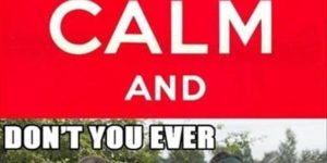 Keep calm and…
