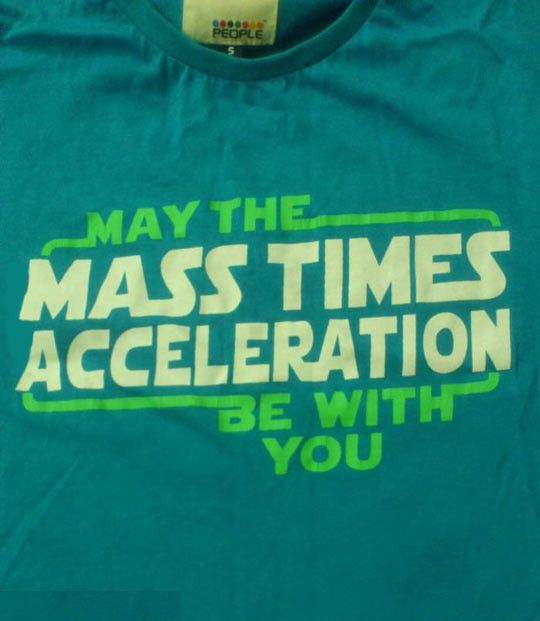 May the mass times acceleration be with you.