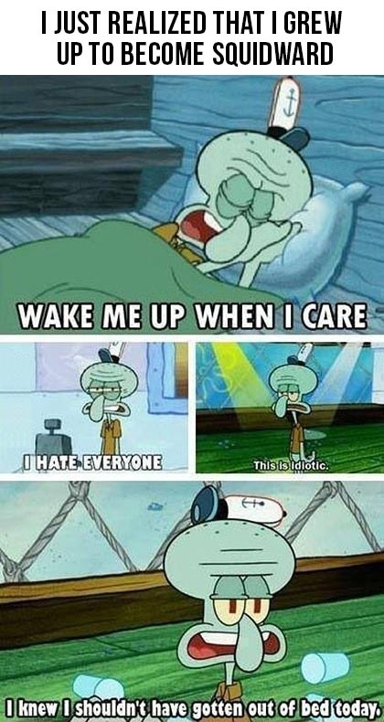 I grew up and became Squidward...