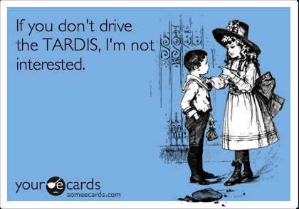 If you don't drive the TARDIS, I'm not interested.