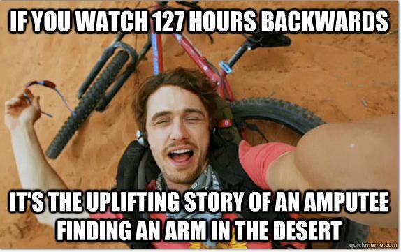 If you watch 127 Hours backwards...