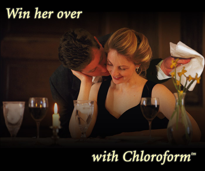 Win her over with chloroform.