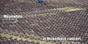 Meanwhile at a Nickleback concert…