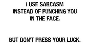 I use sarcasm instead of punching you in the face.