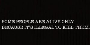 Some people are alive only because it’s illegal to kill them.