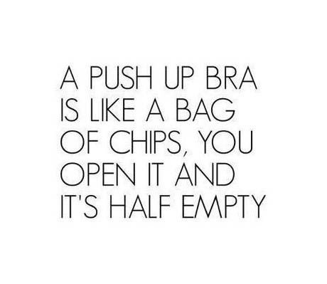 A push up bra is like a bag of chips...