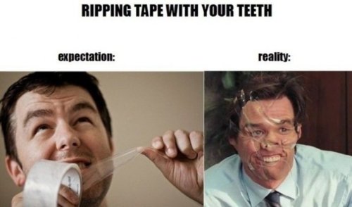 Ripping tape with your teeth.