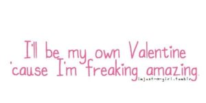 I’ll be my own Valentine…