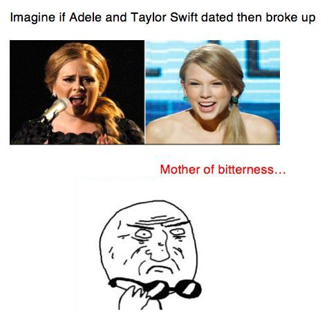 Imagine if Adele and Taylor Swift dated, then broke up.