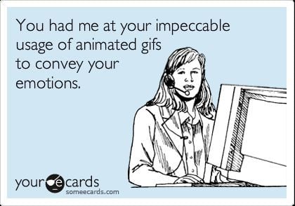 You had me at your impeccable usage of animated gifs...