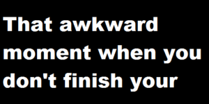 That awkward moment when…