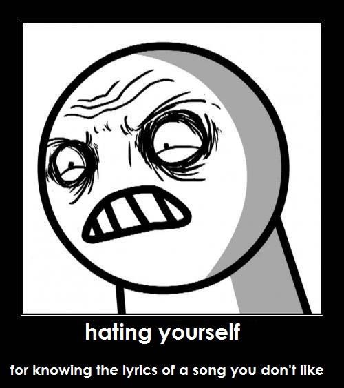 Hating yourself for knowing the lyrics of a song you don't like.