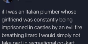 good thing he’s not an italian plumber, then