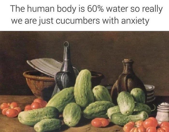 we're all just anxious cucumbers