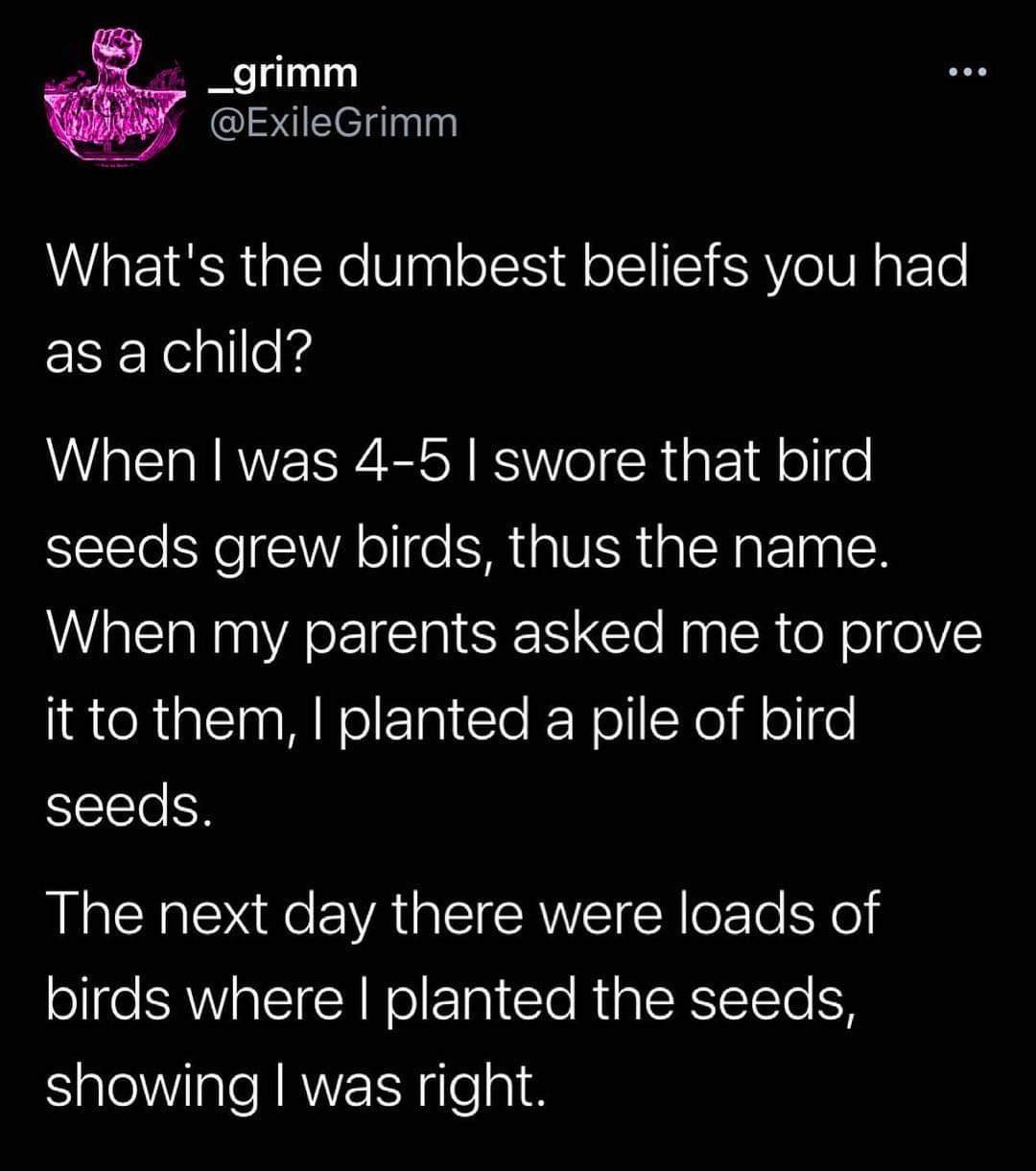 Out of the ground they rose. What was your dumbest belief?