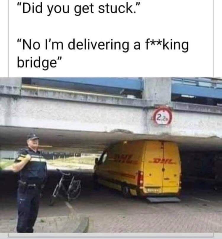 he was, in fact, delivering a f**king bridge