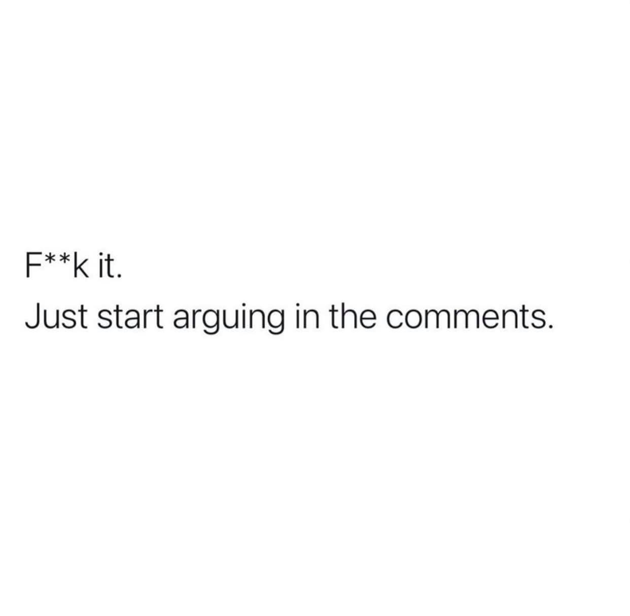 just start arguing