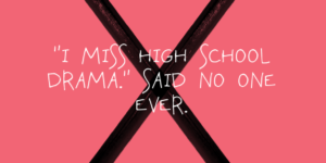 I miss high school drama…