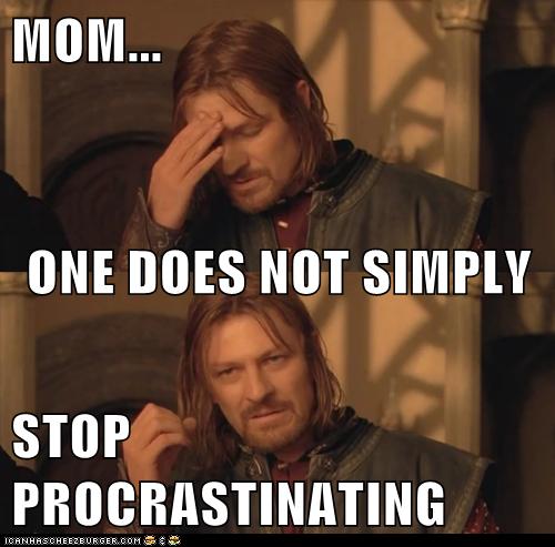 Mom... One does not simply stop procrastinating.