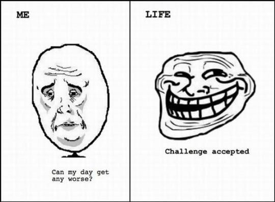 Life is a troll.