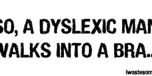 So, a dyslexic man walks into a bra…